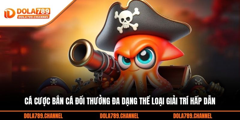 Cá cược bắn cá đổi thưởng đa dạng thể loại giải trí hấp dẫn
