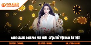 Code Casino DOLA789 Mới Nhất - Cược Thử Vận May, Ăn Thật