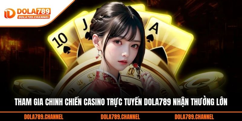 Tham gia chinh chiến casino trực tuyến DOLA789 nhận thưởng lớn