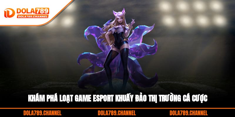 Khám phá loạt game Esport khuấy đảo thị trường cá cược Khám phá loạt game Esport khuấy đảo thị trường cá cược
