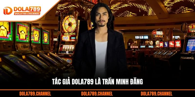 Tác giả DOLA789 là Trần Minh Đăng Tác giả DOLA789 là Trần Minh Đăng