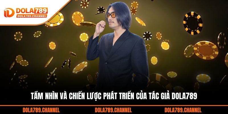 Tầm nhìn và chiến lược phát triển của tác giả DOLA789 Tầm nhìn và chiến lược phát triển của tác giả DOLA789