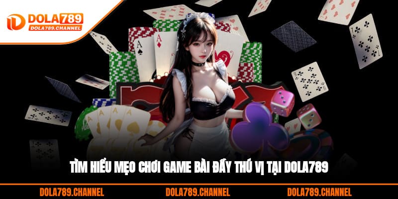 Tìm hiểu mẹo chơi game bài đầy thú vị tại DOLA789
