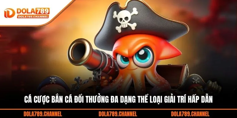 Cá cược bắn cá đổi thưởng đa dạng thể loại giải trí hấp dẫn