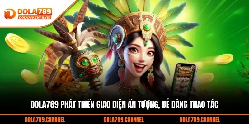DOLA789 phát triển giao diện ấn tượng, dễ dàng thao tác